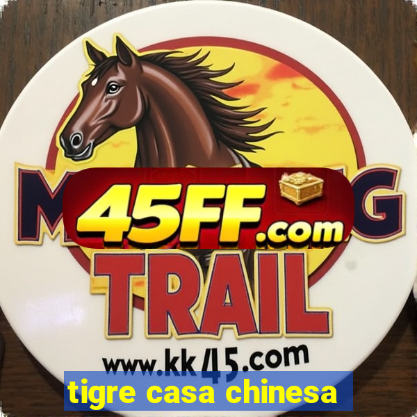 tigre casa chinesa